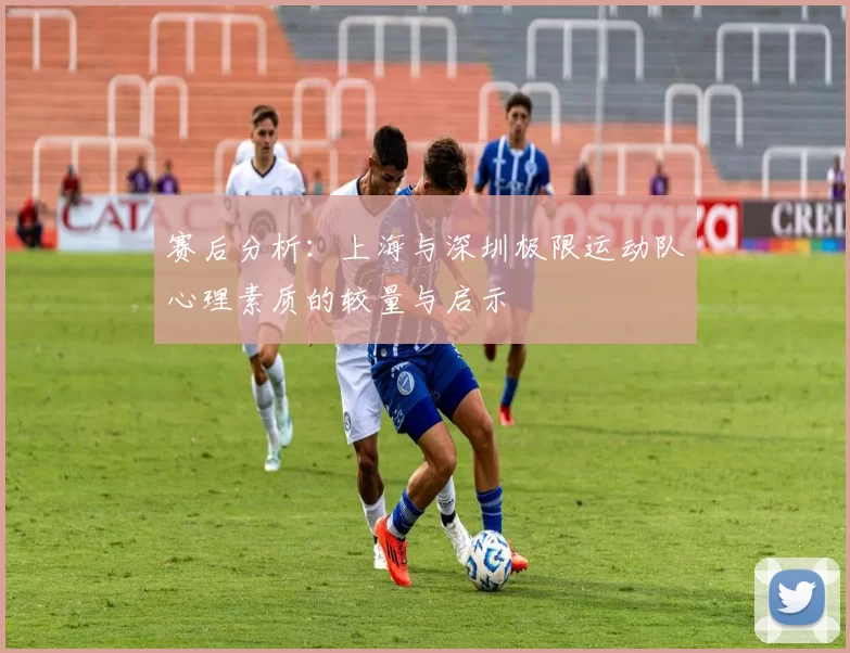 赛后分析：上海与深圳极限运动队心理素质的较量与启示