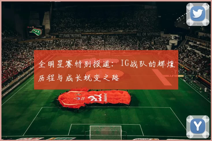 全明星赛特别报道：IG战队的辉煌历程与成长蜕变之路