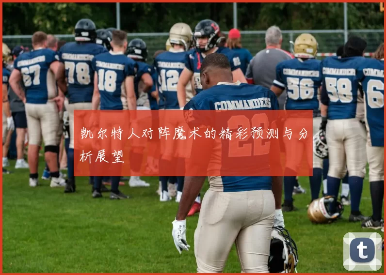 凯尔特人对阵魔术的精彩预测与分析展望