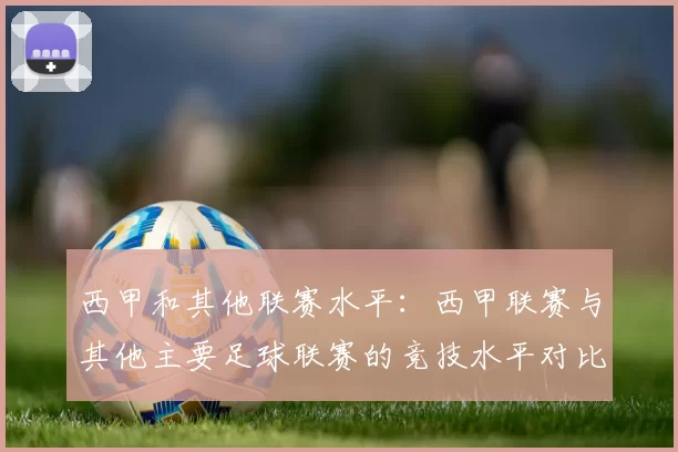 西甲和其他联赛水平：西甲联赛与其他主要足球联赛的竞技水平对比