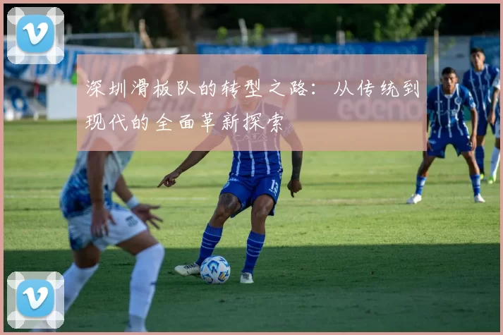 深圳滑板队的转型之路：从传统到现代的全面革新探索