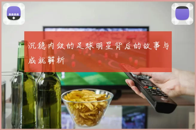 沉稳内敛的足球明星背后的故事与成就解析