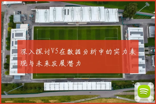 深入探讨V5在数据分析中的实力表现与未来发展潜力