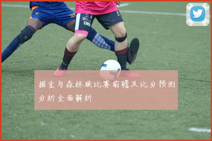 掘金与森林狼比赛前瞻及比分预测分析全面解析