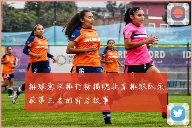 排球意识排行榜揭晓北京排球队荣获第三名的背后故事