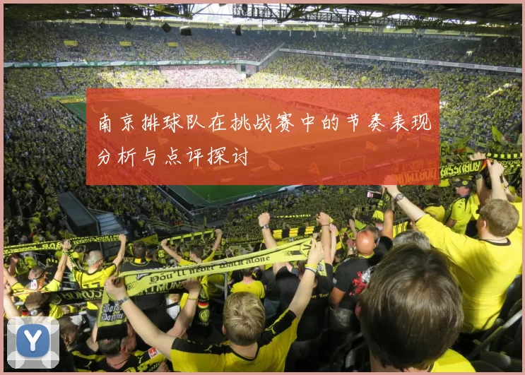 南京排球队在挑战赛中的节奏表现分析与点评探讨