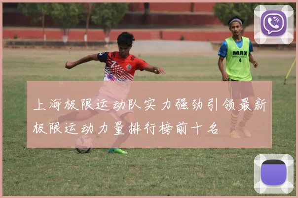 上海极限运动队实力强劲引领最新极限运动力量排行榜前十名