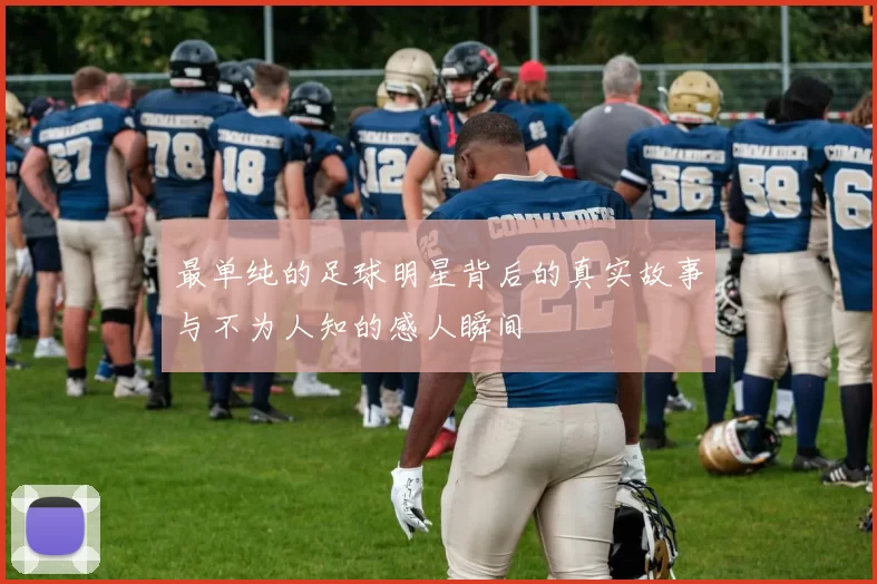 最单纯的足球明星背后的真实故事与不为人知的感人瞬间
