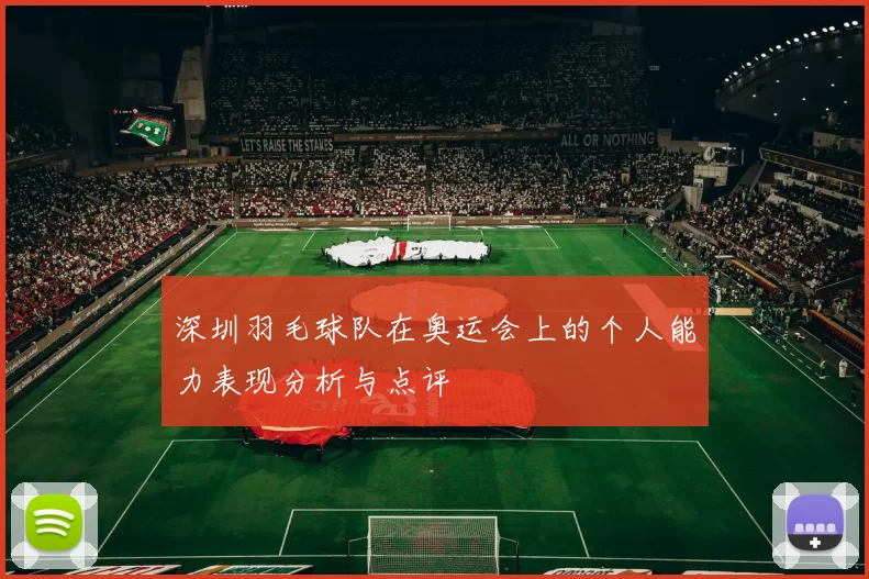 深圳羽毛球队在奥运会上的个人能力表现分析与点评