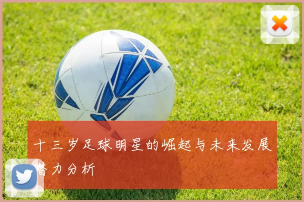 十三岁足球明星的崛起与未来发展潜力分析