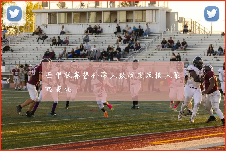 西甲联赛替补席人数规定及换人策略变化