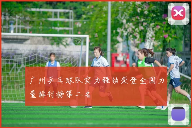 广州乒乓球队实力强劲荣登全国力量排行榜第二名