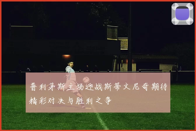 普利茅斯主场迎战斯蒂文尼奇期待精彩对决与胜利之争