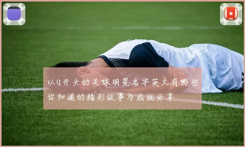 以q开头的足球明星名字英文有哪些你知道的精彩故事与成就分享
