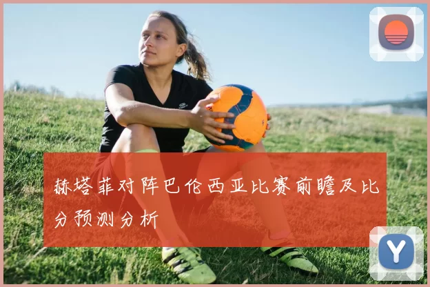 赫塔菲对阵巴伦西亚比赛前瞻及比分预测分析