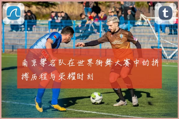 南京攀岩队在世界街舞大赛中的拼搏历程与荣耀时刻