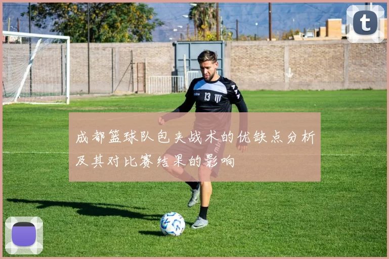 成都篮球队包夹战术的优缺点分析及其对比赛结果的影响