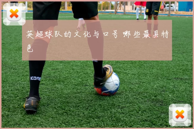 英超球队的文化与口号 哪些最具特色