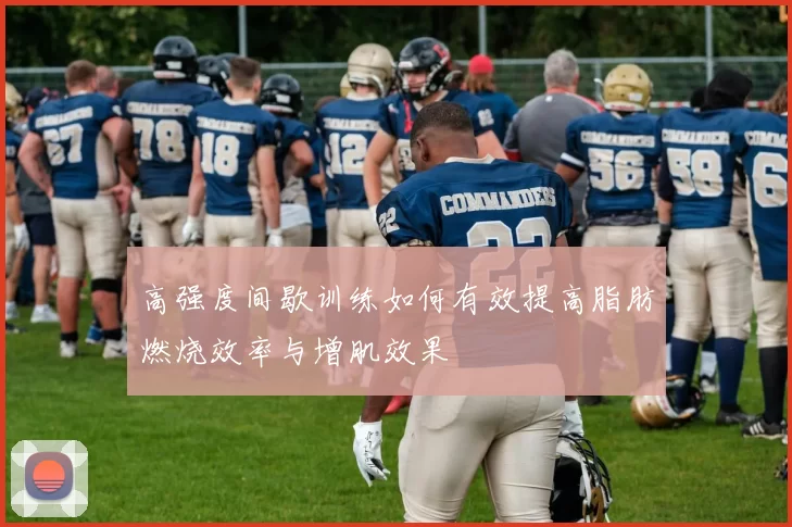 高强度间歇训练如何有效提高脂肪燃烧效率与增肌效果