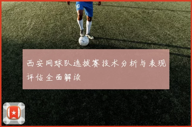 西安网球队选拔赛技术分析与表现评估全面解读
