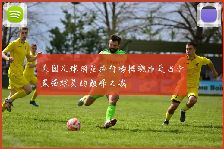 美国足球明星排行榜揭晓谁是当今最强球员的巅峰之战